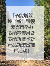 节能增效，焕“新”引领 嘉兴市举办节能宣传月暨节能新技术新产品新装备推广活动