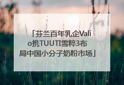 芬兰百年乳企Valio携TUUTI雪粹3布局中国小分子奶粉市场
