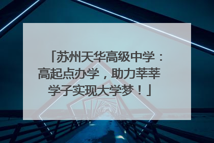 苏州天华高级中学：高起点办学，助力莘莘学子实现大学梦！