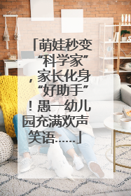 萌娃秒变“科学家”，家长化身“好助手”！愚一幼儿园充满欢声笑语……