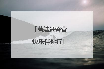 萌娃进警营 快乐伴你行