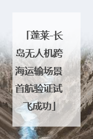 蓬莱-长岛无人机跨海运输场景首航验证试飞成功