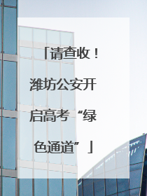 请查收！潍坊公安开启高考“绿色通道”