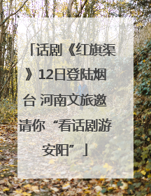 话剧《红旗渠》12日登陆烟台 河南文旅邀请你“看话剧游安阳”
