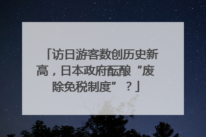 访日游客数创历史新高，日本政府酝酿“废除免税制度”？