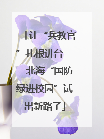 让“兵教官”扎根讲台——北海“国防绿进校园”试出新路子