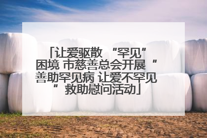 让爱驱散 “罕见” 困境 市慈善总会开展“善助罕见病 让爱不罕见”救助慰问活动