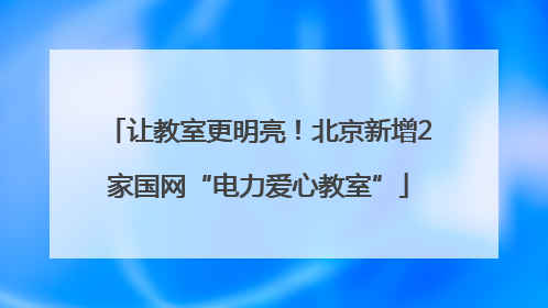 让教室更明亮！北京新增2家国网“电力爱心教室”