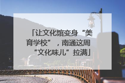 让文化馆变身“美育学校”，南通这周“文化味儿”拉满
