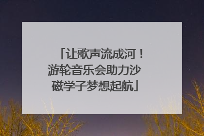 让歌声流成河！游轮音乐会助力沙磁学子梦想起航