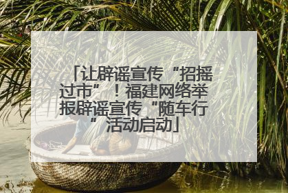 让辟谣宣传“招摇过市”！福建网络举报辟谣宣传“随车行”活动启动