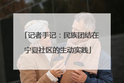 记者手记：民族团结在宁夏社区的生动实践
