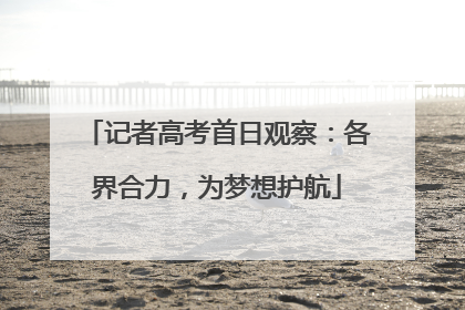 记者高考首日观察：各界合力，为梦想护航