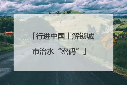 行进中国丨解锁城市治水“密码”