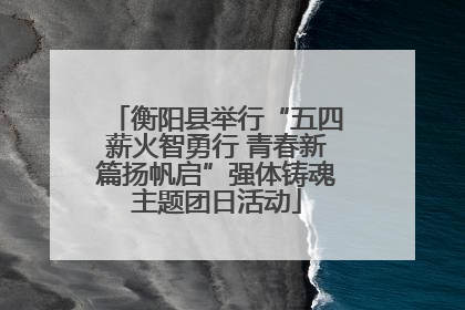 衡阳县举行“五四薪火智勇行 青春新篇扬帆启”强体铸魂主题团日活动