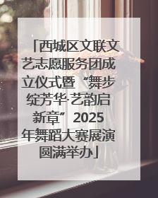 西城区文联文艺志愿服务团成立仪式暨“舞步绽芳华·艺韵启新章”2025年舞蹈大赛展演圆满举办