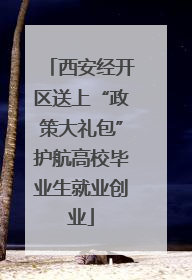 西安经开区送上“政策大礼包”护航高校毕业生就业创业