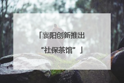 襄阳创新推出“社保茶馆”