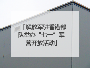 解放军驻香港部队举办“七一”军营开放活动