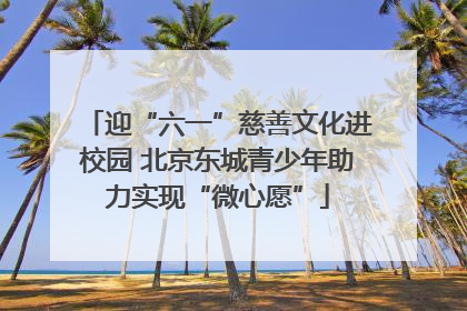 迎“六一”慈善文化进校园 北京东城青少年助力实现“微心愿”