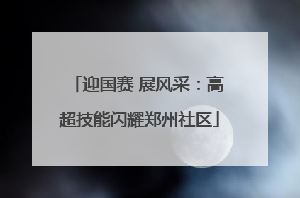 迎国赛 展风采：高超技能闪耀郑州社区