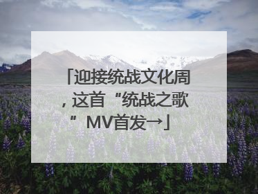 迎接统战文化周，这首“统战之歌”MV首发→