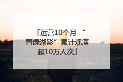 运营10个月 “青绿湖影”累计观演超10万人次