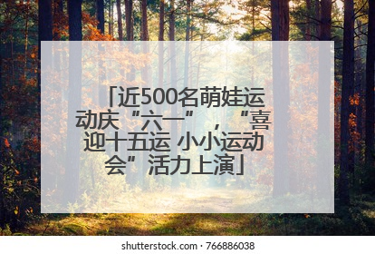 近500名萌娃运动庆“六一”，“喜迎十五运 小小运动会”活力上演