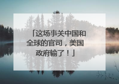 这场事关中国和全球的官司，美国政府输了！