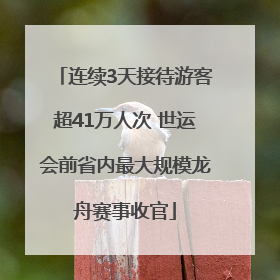 连续3天接待游客超41万人次 世运会前省内最大规模龙舟赛事收官