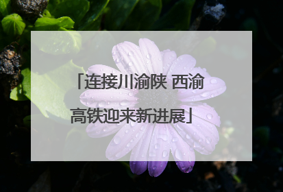 连接川渝陕 西渝高铁迎来新进展