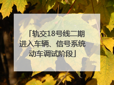 轨交18号线二期进入车辆、信号系统动车调试阶段