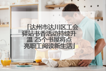 达州市达川区工会驿站书香活动持续升温 25个书屋将点亮职工阅读新生活