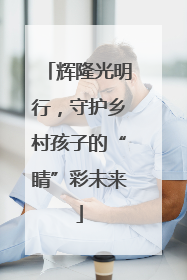 辉隆光明行，守护乡村孩子的“睛”彩未来