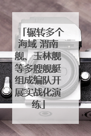 辗转多个海域 渭南舰、玉林舰等多艘舰艇组成编队开展实战化演练