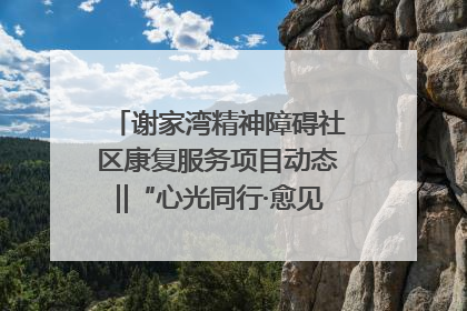 谢家湾精神障碍社区康复服务项目动态‖“心光同行·愈见美好——公益讲堂与健康义诊”活动