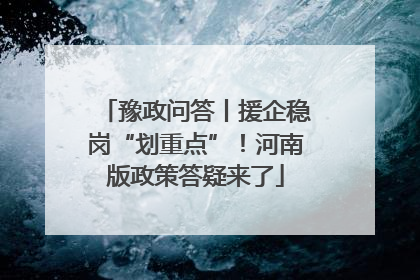 豫政问答丨援企稳岗“划重点”！河南版政策答疑来了