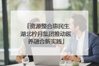 资源整合惠民生 湖北柠月集团推动医养融合新实践