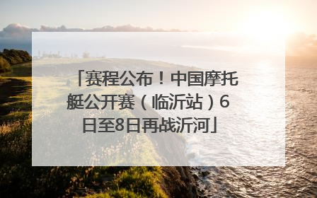 赛程公布！中国摩托艇公开赛（临沂站）6日至8日再战沂河