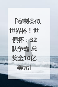 赛制类似世界杯！世俱杯：32队争霸 总奖金10亿美元