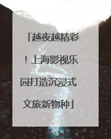 越夜越精彩！上海影视乐园打造沉浸式文旅新物种