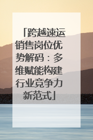 跨越速运销售岗位优势解码：多维赋能构建行业竞争力新范式