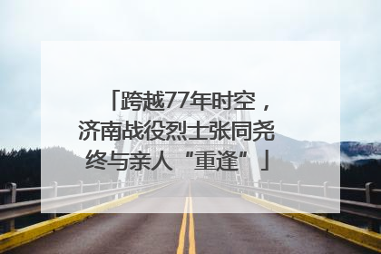 跨越77年时空，济南战役烈士张同尧终与亲人“重逢”