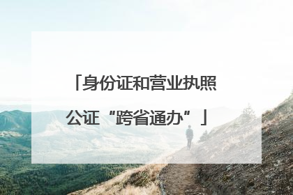 身份证和营业执照公证“跨省通办”