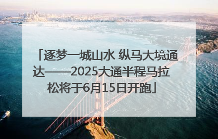 逐梦一城山水 纵马大境通达——2025大通半程马拉松将于6月15日开跑