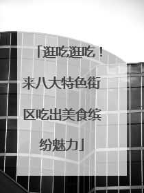 逛吃逛吃！来八大特色街区吃出美食缤纷魅力