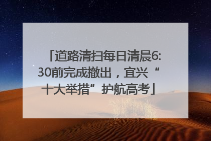 道路清扫每日清晨6:30前完成撤出，宜兴“十大举措”护航高考