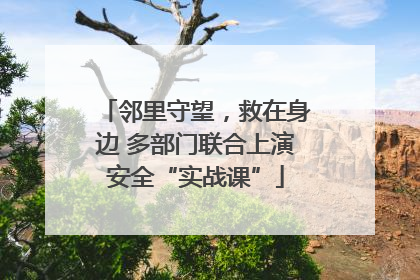 邻里守望，救在身边 多部门联合上演安全“实战课”