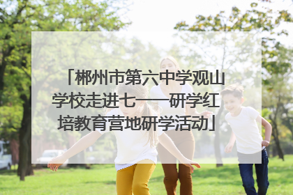 郴州市第六中学观山学校走进七一一研学红培教育营地研学活动