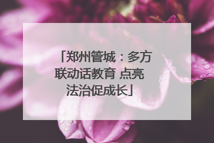 郑州管城：多方联动话教育 点亮法治促成长